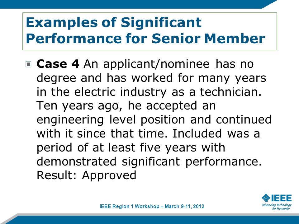 IEEE Region 1 Workshop – March 9-11, 2012 Examples of Significant Performance for Senior Member Case 4 An applicant/nominee has no degree and has worked for many years in the electric industry as a technician.