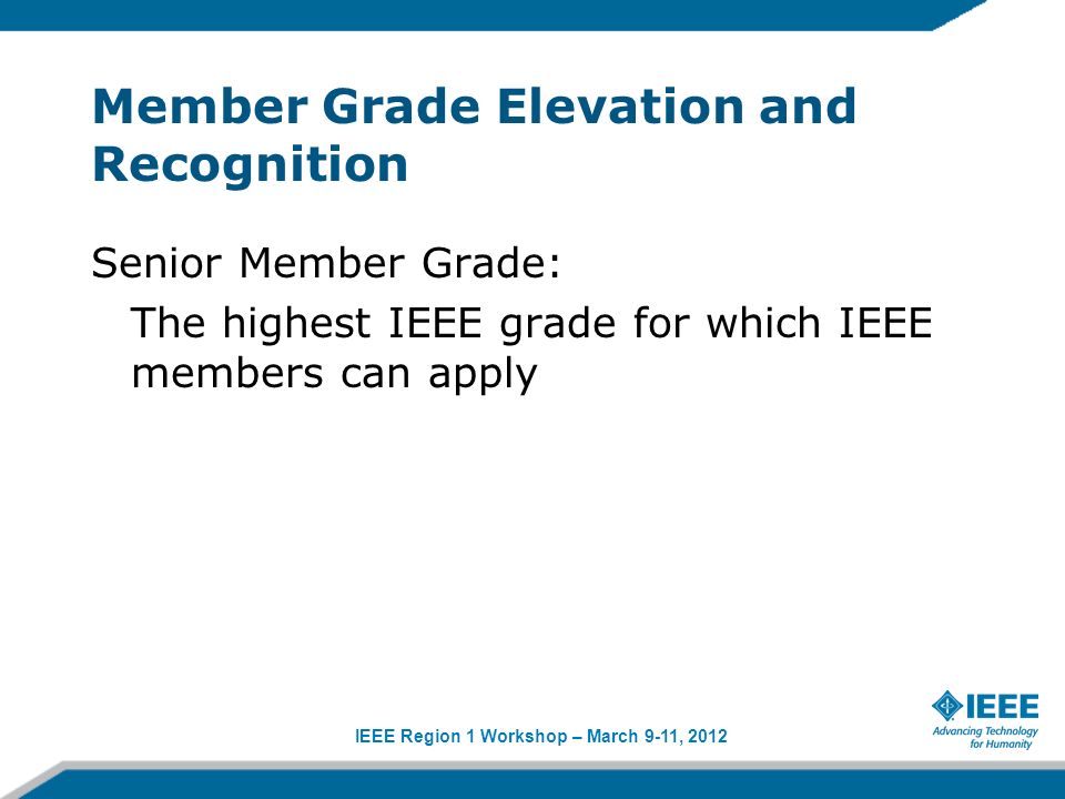 IEEE Region 1 Workshop – March 9-11, 2012 Member Grade Elevation and Recognition Senior Member Grade: The highest IEEE grade for which IEEE members can apply