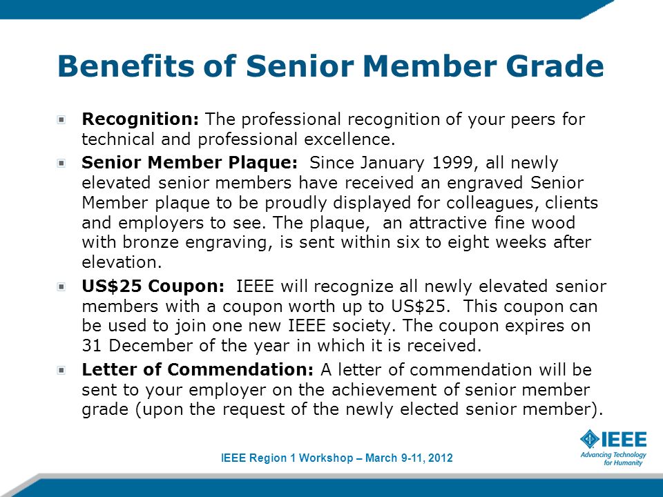 IEEE Region 1 Workshop – March 9-11, 2012 Benefits of Senior Member Grade Recognition: The professional recognition of your peers for technical and professional excellence.