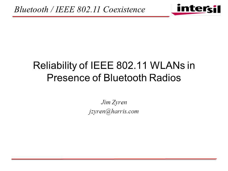 Bluetooth / IEEE Coexistence Reliability of IEEE WLANs in Presence of Bluetooth Radios Jim Zyren