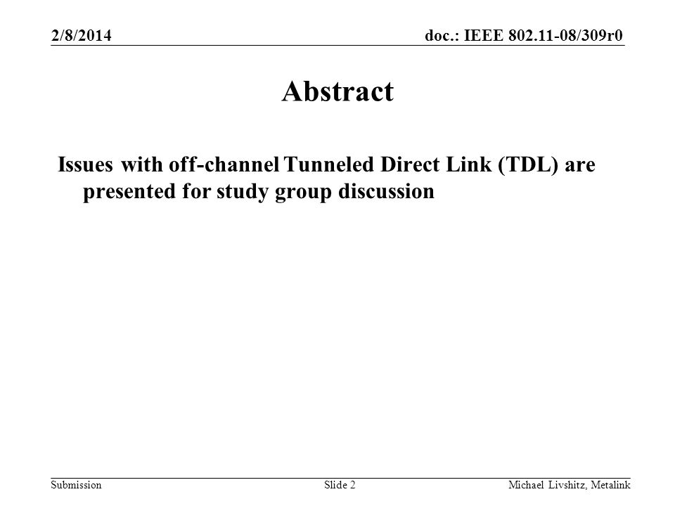doc.: IEEE /309r0 Submission 2/8/2014 Michael Livshitz, MetalinkSlide 2 Abstract Issues with off-channel Tunneled Direct Link (TDL) are presented for study group discussion