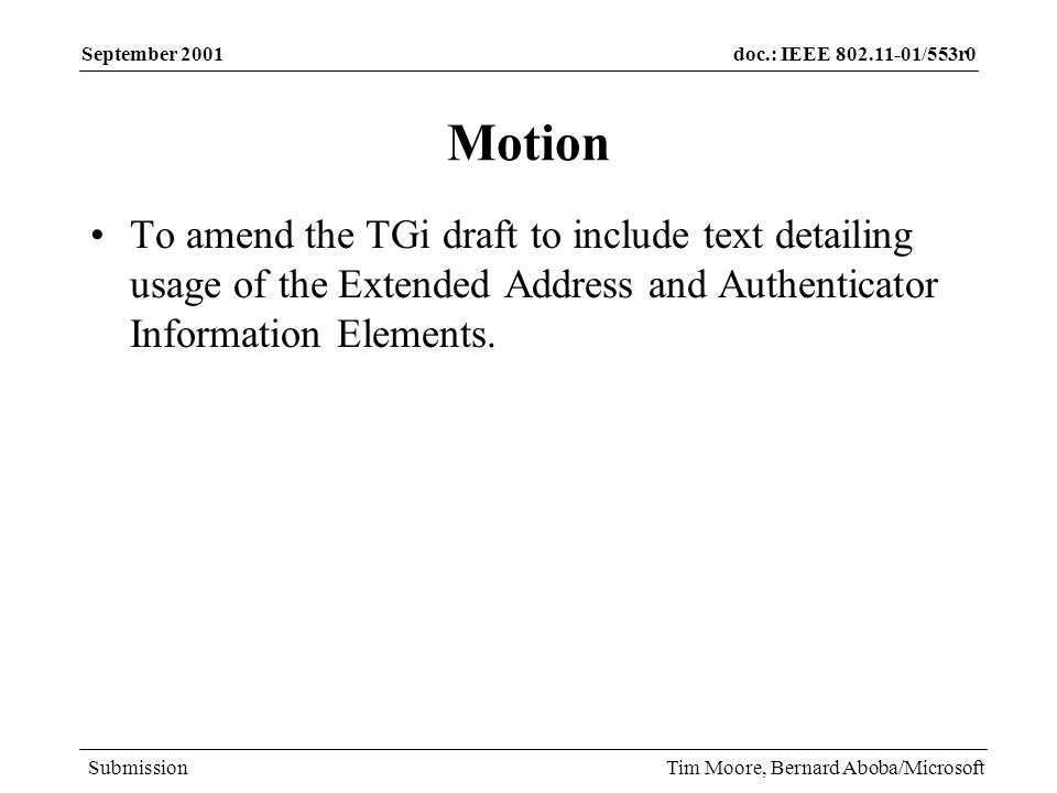 doc.: IEEE /553r0 Submission September 2001 Tim Moore, Bernard Aboba/Microsoft Motion To amend the TGi draft to include text detailing usage of the Extended Address and Authenticator Information Elements.