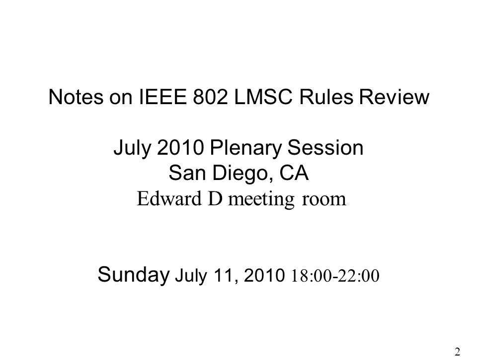 Notes on IEEE 802 LMSC Rules Review July 2010 Plenary Session San Diego, CA Edward D meeting room Sunday July 11, :00-22:00 2