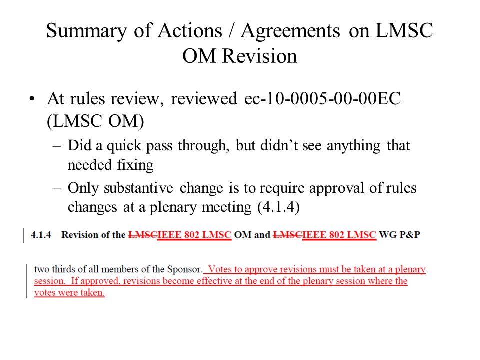 Summary of Actions / Agreements on LMSC OM Revision At rules review, reviewed ec EC (LMSC OM) –Did a quick pass through, but didnt see anything that needed fixing –Only substantive change is to require approval of rules changes at a plenary meeting (4.1.4)