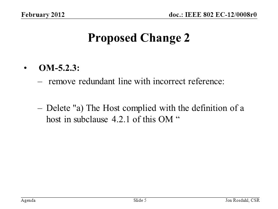 doc.: IEEE 802 EC-12/0008r0 Agenda February 2012 Jon Rosdahl, CSRSlide 5 Proposed Change 2 OM-5.2.3: – remove redundant line with incorrect reference: –Delete a) The Host complied with the definition of a host in subclause of this OM