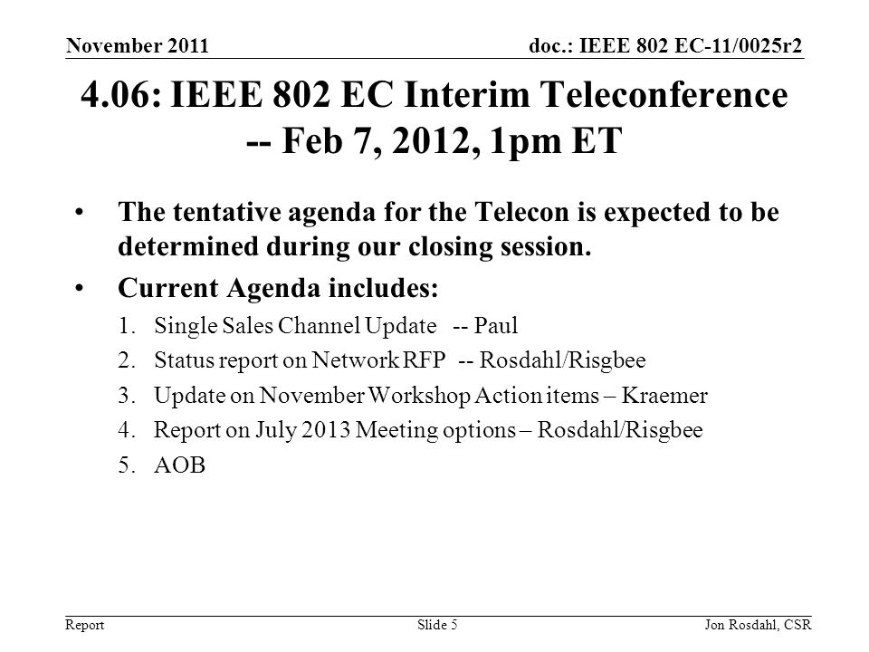 doc.: IEEE 802 EC-11/0025r2 Report November 2011 Jon Rosdahl, CSRSlide : IEEE 802 EC Interim Teleconference -- Feb 7, 2012, 1pm ET The tentative agenda for the Telecon is expected to be determined during our closing session.