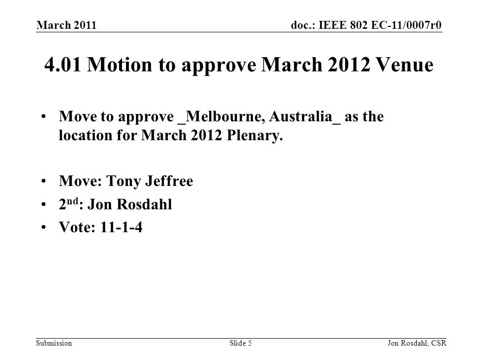 doc.: IEEE 802 EC-11/0007r0 Submission March 2011 Jon Rosdahl, CSRSlide Motion to approve March 2012 Venue Move to approve _Melbourne, Australia_ as the location for March 2012 Plenary.