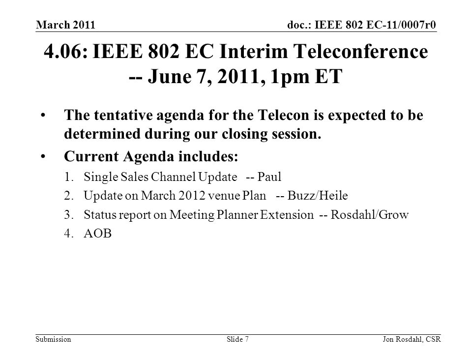 doc.: IEEE 802 EC-11/0007r0 Submission March 2011 Jon Rosdahl, CSRSlide : IEEE 802 EC Interim Teleconference -- June 7, 2011, 1pm ET The tentative agenda for the Telecon is expected to be determined during our closing session.