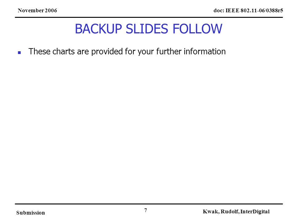 doc: IEEE /0388r5November 2006 Submission Kwak, Rudolf, InterDigital 7 BACKUP SLIDES FOLLOW These charts are provided for your further information