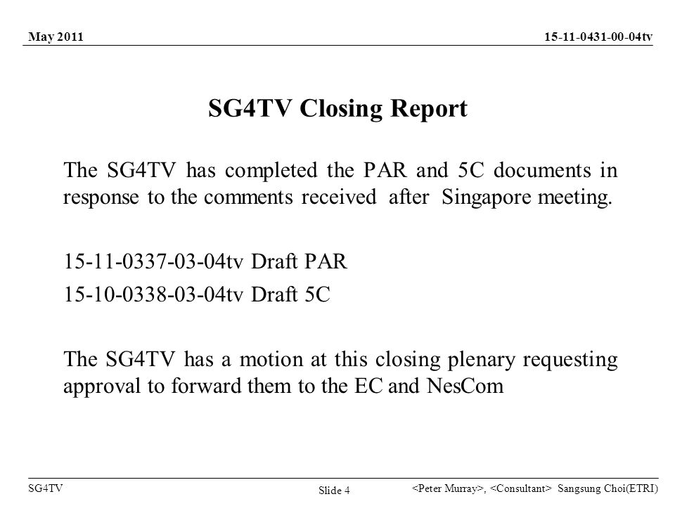Sangsung Choi(ETRI) tv SG4TV May 2011, Slide 4 SG4TV Closing Report The SG4TV has completed the PAR and 5C documents in response to the comments received after Singapore meeting.