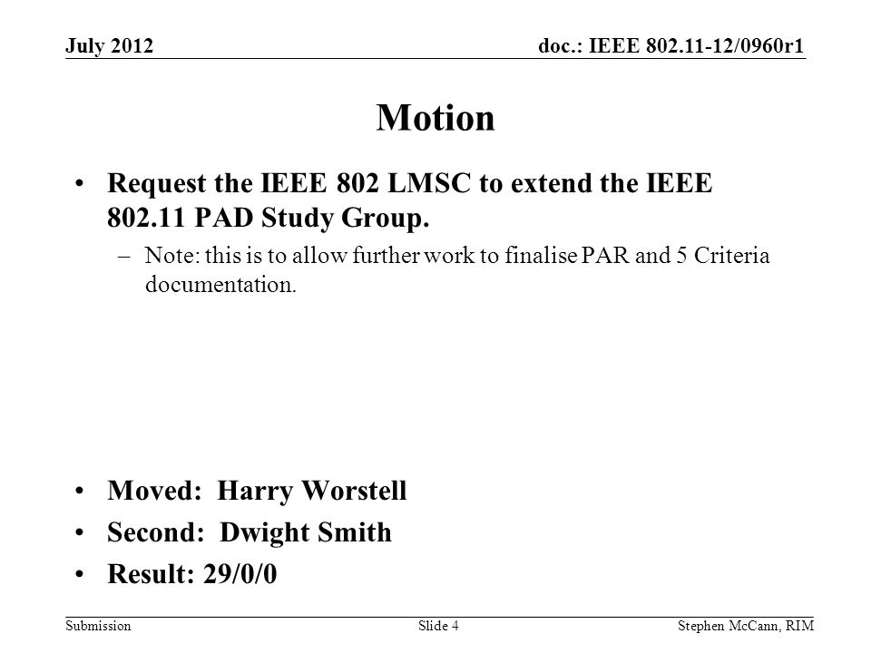 doc.: IEEE /0960r1 Submission July 2012 Stephen McCann, RIMSlide 4 Motion Request the IEEE 802 LMSC to extend the IEEE PAD Study Group.