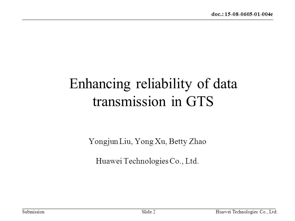 doc.: e Submission Huawei Technologies Co., Ltd.Slide 2 Enhancing reliability of data transmission in GTS Yongjun Liu, Yong Xu, Betty Zhao Huawei Technologies Co., Ltd.