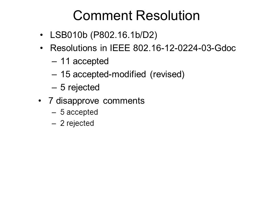 Comment Resolution LSB010b (P b/D2) Resolutions in IEEE Gdoc –11 accepted –15 accepted-modified (revised) –5 rejected 7 disapprove comments –5 accepted –2 rejected