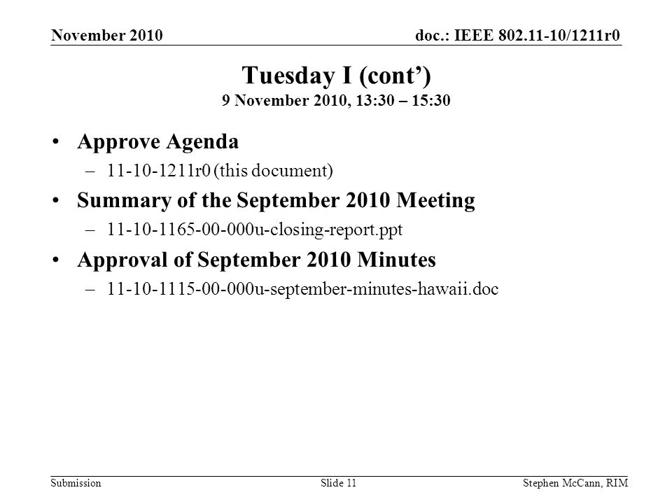 doc.: IEEE /1211r0 Submission November 2010 Stephen McCann, RIMSlide 11 Tuesday I (cont) 9 November 2010, 13:30 – 15:30 Approve Agenda – r0 (this document) Summary of the September 2010 Meeting – u-closing-report.ppt Approval of September 2010 Minutes – u-september-minutes-hawaii.doc