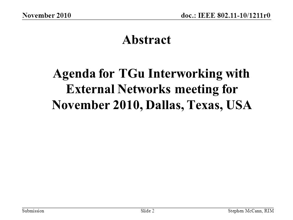 doc.: IEEE /1211r0 Submission November 2010 Stephen McCann, RIMSlide 2 Abstract Agenda for TGu Interworking with External Networks meeting for November 2010, Dallas, Texas, USA
