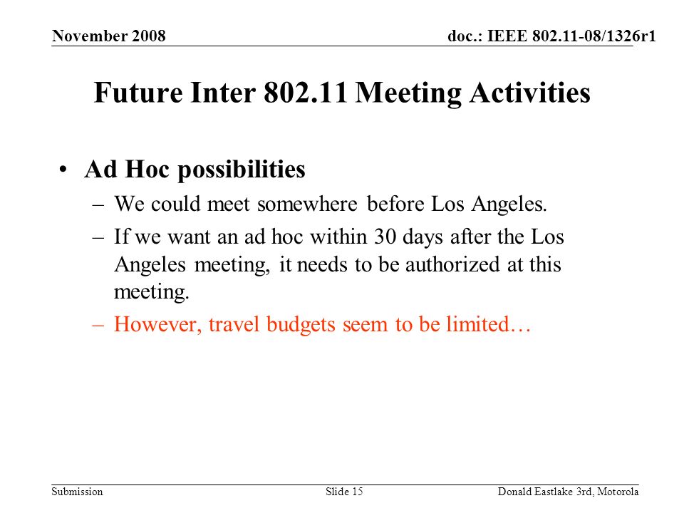 doc.: IEEE /1326r1 Submission November 2008 Donald Eastlake 3rd, MotorolaSlide 15 Future Inter Meeting Activities Ad Hoc possibilities –We could meet somewhere before Los Angeles.