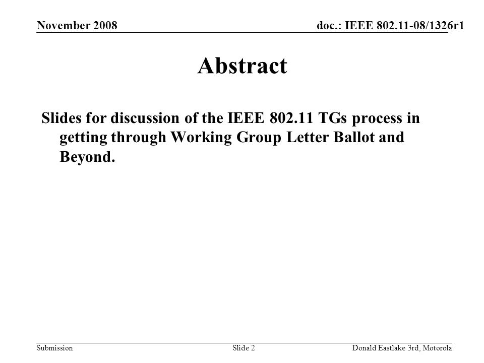 doc.: IEEE /1326r1 Submission November 2008 Donald Eastlake 3rd, MotorolaSlide 2 Abstract Slides for discussion of the IEEE TGs process in getting through Working Group Letter Ballot and Beyond.