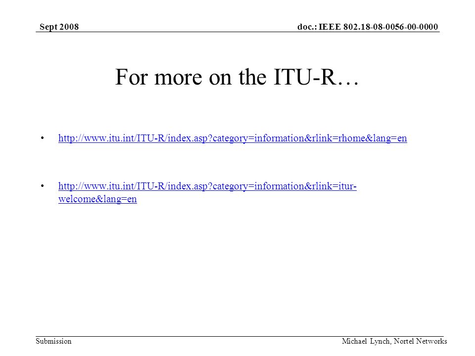 doc.: IEEE Submission Sept 2008 Michael Lynch, Nortel Networks For more on the ITU-R…   category=information&rlink=rhome&lang=en   category=information&rlink=itur- welcome&lang=enhttp://  category=information&rlink=itur- welcome&lang=en