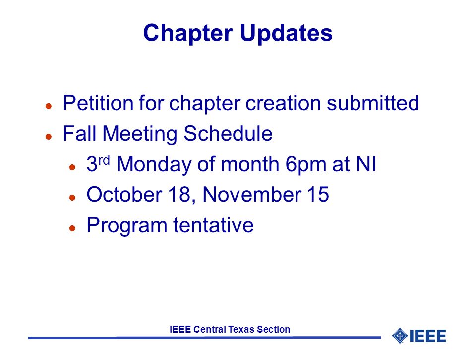 IEEE Central Texas Section Chapter Updates l Petition for chapter creation submitted l Fall Meeting Schedule l 3 rd Monday of month 6pm at NI l October 18, November 15 l Program tentative
