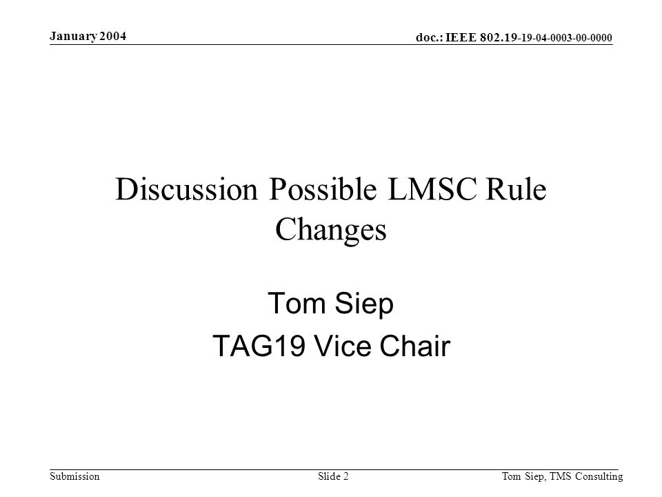 doc.: IEEE Submission January 2004 Tom Siep, TMS ConsultingSlide 2 Discussion Possible LMSC Rule Changes Tom Siep TAG19 Vice Chair
