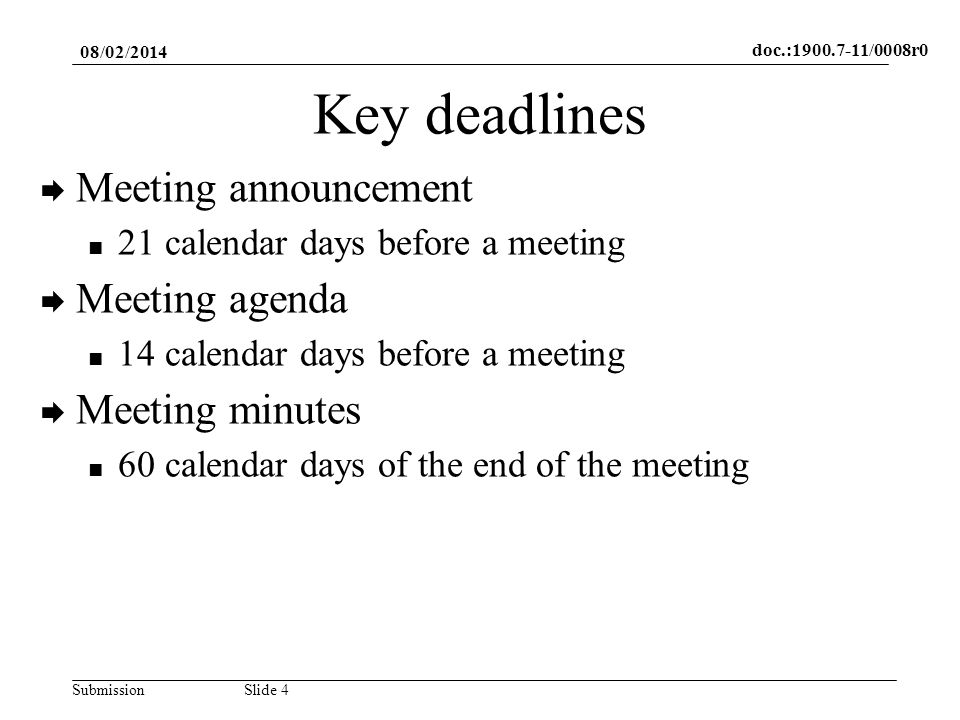 doc.: /0008r0 SubmissionSlide 4 Key deadlines Meeting announcement 21 calendar days before a meeting Meeting agenda 14 calendar days before a meeting Meeting minutes 60 calendar days of the end of the meeting 08/02/2014