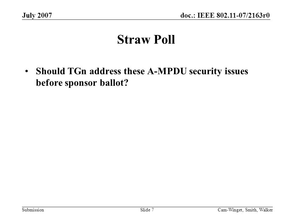 doc.: IEEE /2163r0 Submission July 2007 Cam-Winget, Smith, WalkerSlide 7 Straw Poll Should TGn address these A-MPDU security issues before sponsor ballot