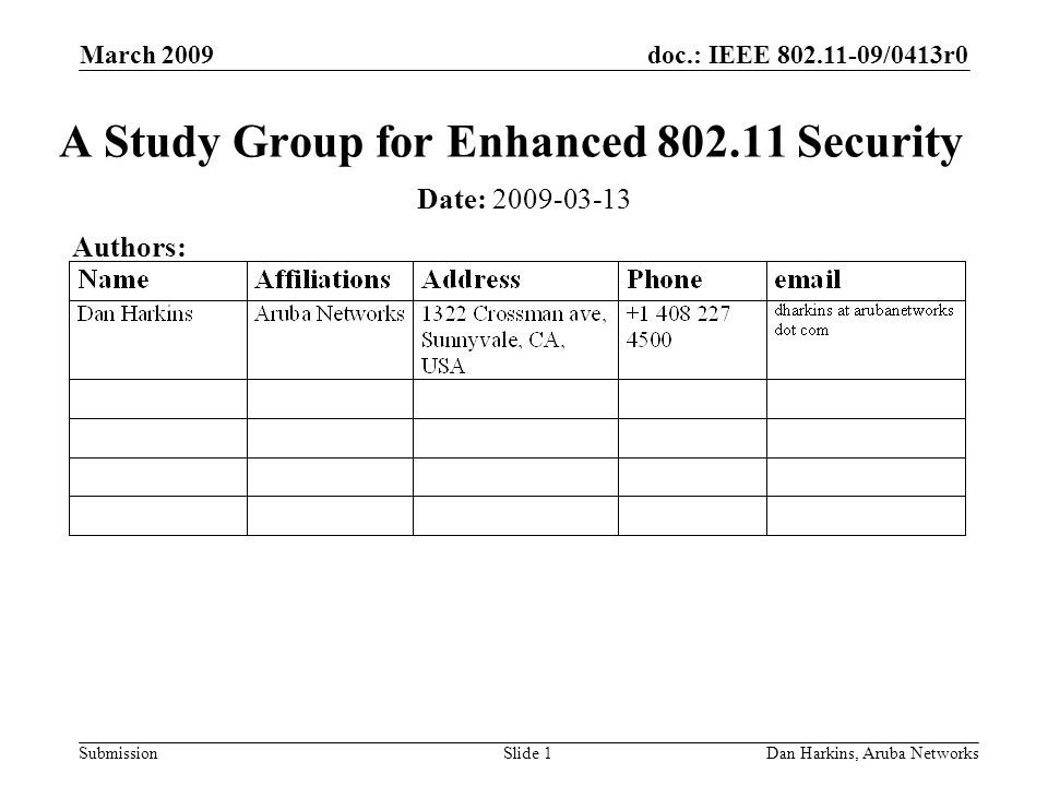 doc.: IEEE /0413r0 Submission March 2009 Dan Harkins, Aruba NetworksSlide 1 A Study Group for Enhanced Security Date: Authors: