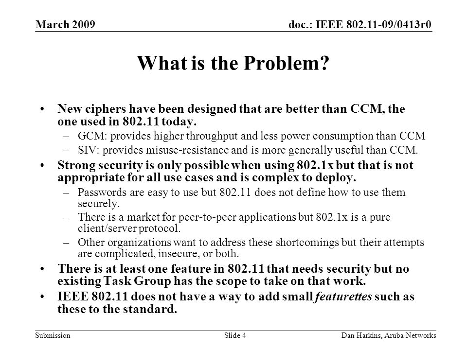 doc.: IEEE /0413r0 Submission March 2009 Dan Harkins, Aruba NetworksSlide 4 What is the Problem.