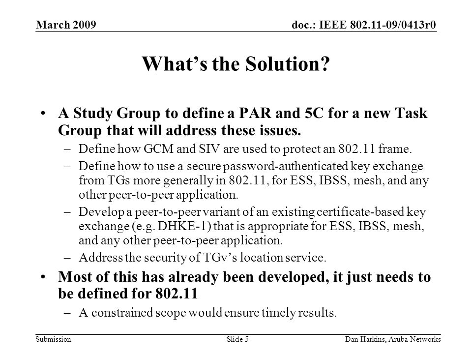 doc.: IEEE /0413r0 Submission March 2009 Dan Harkins, Aruba NetworksSlide 5 Whats the Solution.