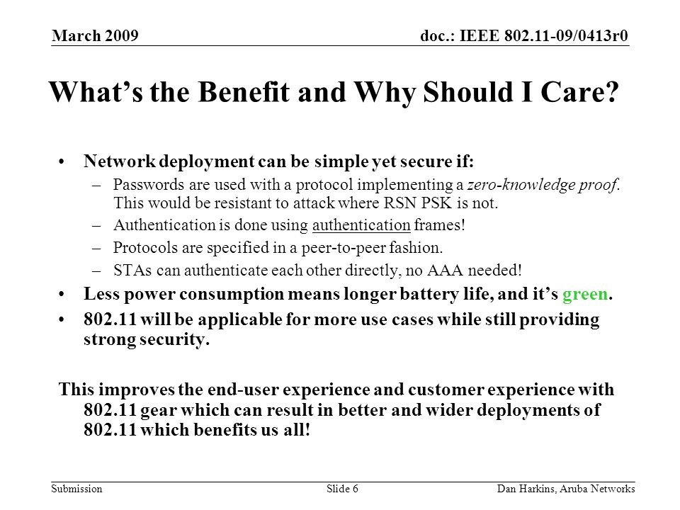 doc.: IEEE /0413r0 Submission March 2009 Dan Harkins, Aruba NetworksSlide 6 Whats the Benefit and Why Should I Care.