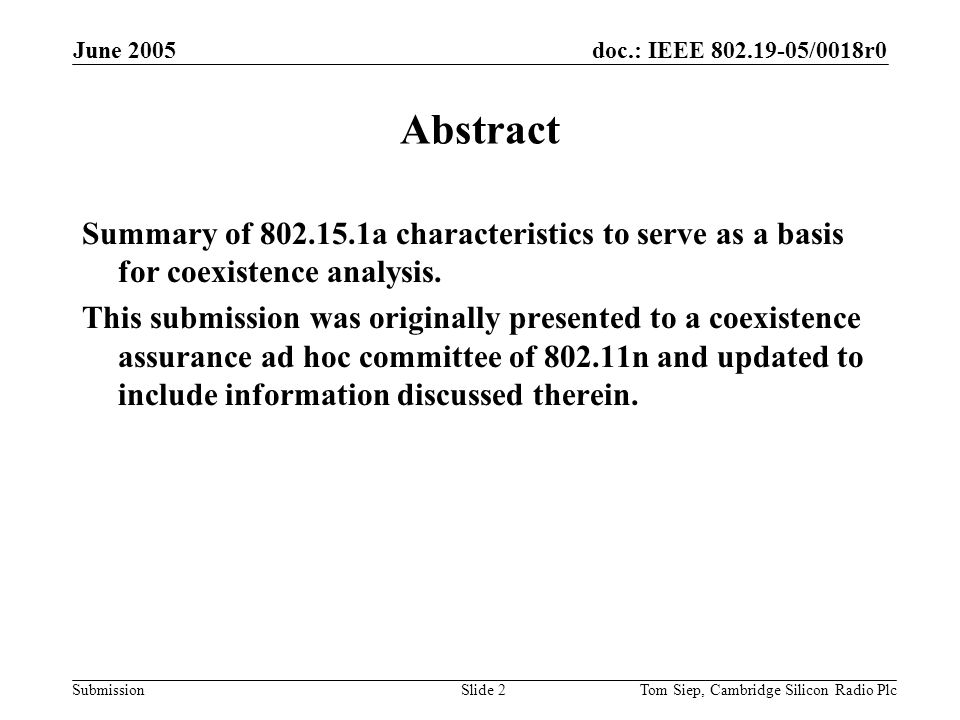 doc.: IEEE /0018r0 Submission June 2005 Tom Siep, Cambridge Silicon Radio PlcSlide 2 Abstract Summary of a characteristics to serve as a basis for coexistence analysis.