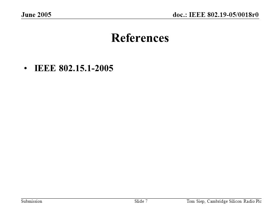 doc.: IEEE /0018r0 Submission June 2005 Tom Siep, Cambridge Silicon Radio PlcSlide 7 References IEEE