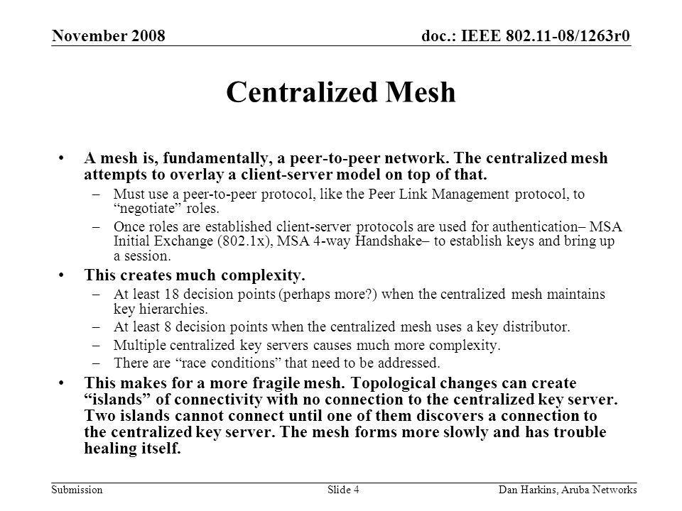 doc.: IEEE /1263r0 Submission November 2008 Dan Harkins, Aruba NetworksSlide 4 Centralized Mesh A mesh is, fundamentally, a peer-to-peer network.