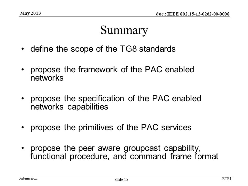 doc.: IEEE Submission ETRI May 2013 Summary define the scope of the TG8 standards propose the framework of the PAC enabled networks propose the specification of the PAC enabled networks capabilities propose the primitives of the PAC services propose the peer aware groupcast capability, functional procedure, and command frame format Slide 15