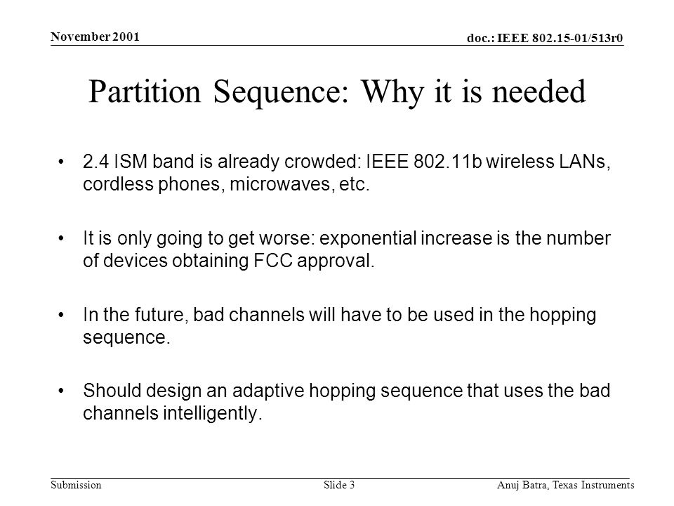 doc.: IEEE /513r0 Submission November 2001 Anuj Batra, Texas InstrumentsSlide 3 Partition Sequence: Why it is needed 2.4 ISM band is already crowded: IEEE b wireless LANs, cordless phones, microwaves, etc.