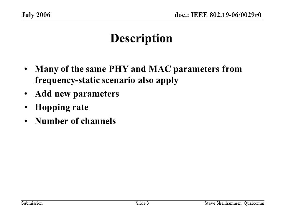 doc.: IEEE /0029r0 Submission July 2006 Steve Shellhammer, QualcommSlide 3 Description Many of the same PHY and MAC parameters from frequency-static scenario also apply Add new parameters Hopping rate Number of channels