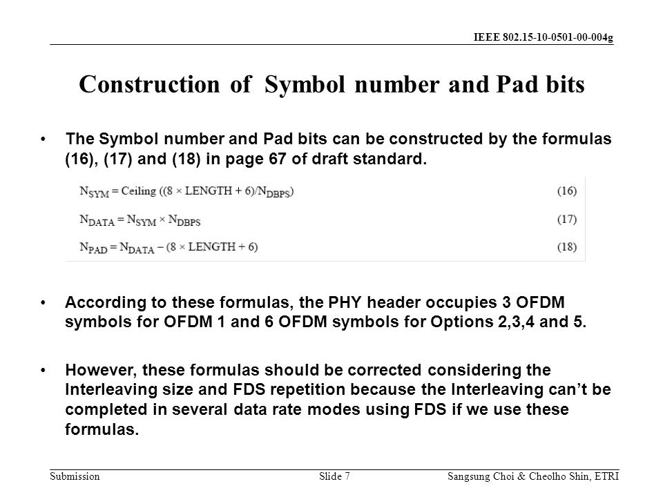 Submission Sangsung Choi & Cheolho Shin, ETRI IEEE g Construction of Symbol number and Pad bits Slide 7 The Symbol number and Pad bits can be constructed by the formulas (16), (17) and (18) in page 67 of draft standard.