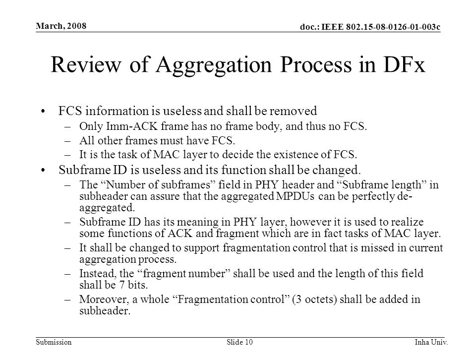 doc.: IEEE c Submission March, 2008 Inha Univ.Slide 10 Review of Aggregation Process in DFx FCS information is useless and shall be removed –Only Imm-ACK frame has no frame body, and thus no FCS.