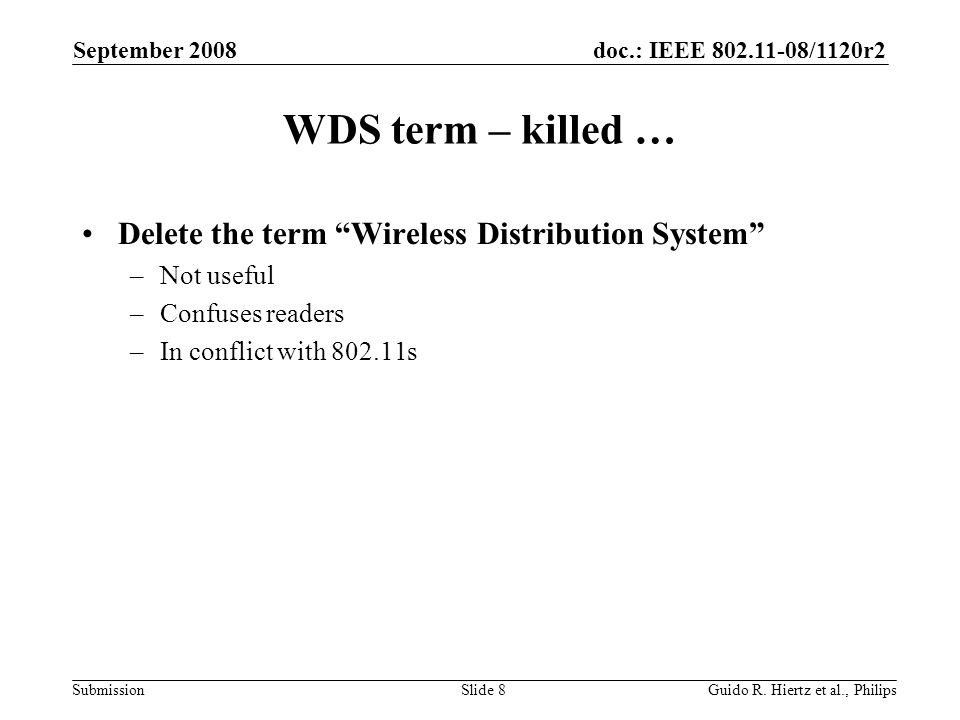 doc.: IEEE /1120r2 Submission WDS term – killed … Delete the term Wireless Distribution System –Not useful –Confuses readers –In conflict with s September 2008 Guido R.