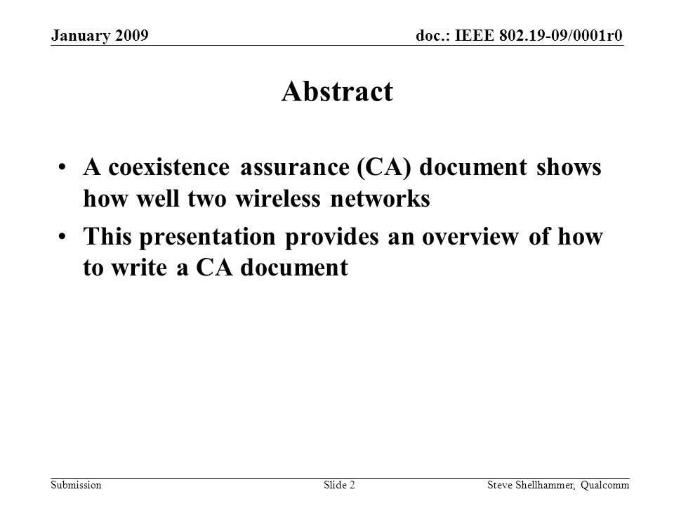 doc.: IEEE /0001r0 Submission January 2009 Steve Shellhammer, QualcommSlide 2 Abstract A coexistence assurance (CA) document shows how well two wireless networks This presentation provides an overview of how to write a CA document