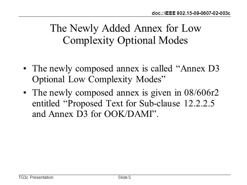 doc.: IEEE c TG3c Presentation The Newly Added Annex for Low Complexity Optional Modes The newly composed annex is called Annex D3 Optional Low Complexity Modes The newly composed annex is given in 08/606r2 entitled Proposed Text for Sub-clause and Annex D3 for OOK/DAMI.