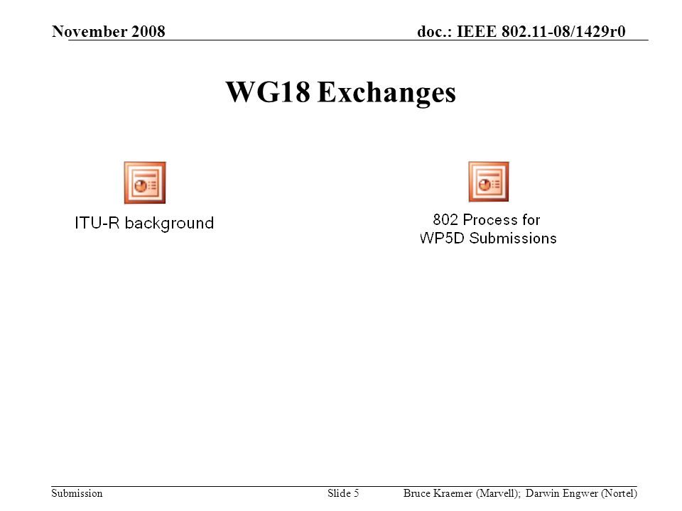 doc.: IEEE /1429r0 Submission November 2008 Bruce Kraemer (Marvell); Darwin Engwer (Nortel)Slide 5 WG18 Exchanges