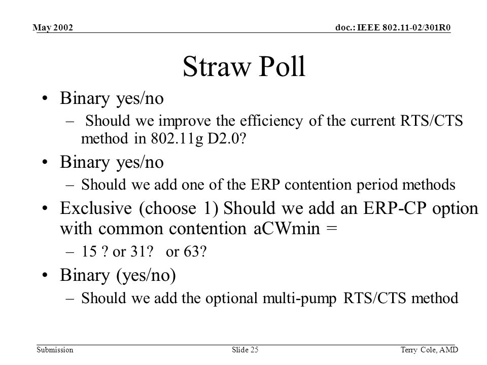 doc.: IEEE /301R0 Submission May 2002 Terry Cole, AMDSlide 25 Straw Poll Binary yes/no – Should we improve the efficiency of the current RTS/CTS method in g D2.0.