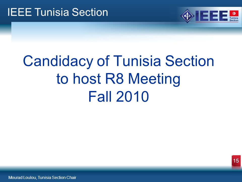 Mourad Loulou, Tunisia Section Chair 15 Candidacy of Tunisia Section to host R8 Meeting Fall 2010 IEEE Tunisia Section