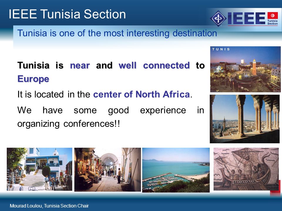 Mourad Loulou, Tunisia Section Chair 17 IEEE Tunisia Section Tunisia is one of the most interesting destination Tunisia is near and well connected to Europe It is located in the center of North Africa.