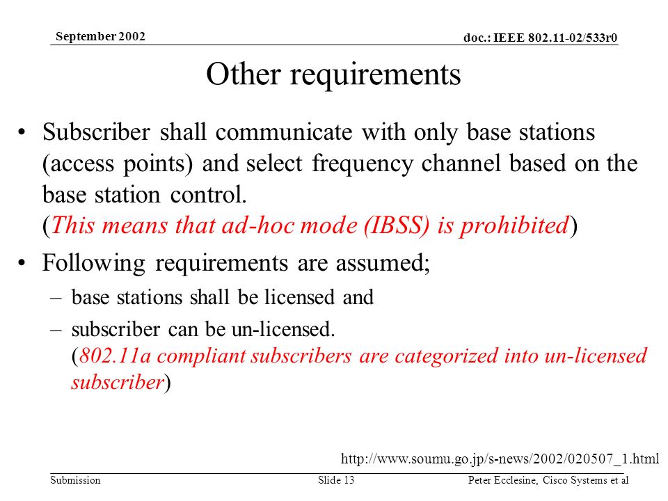 doc.: IEEE /533r0 Submission September 2002 Peter Ecclesine, Cisco Systems et alSlide 13 Other requirements Subscriber shall communicate with only base stations (access points) and select frequency channel based on the base station control.