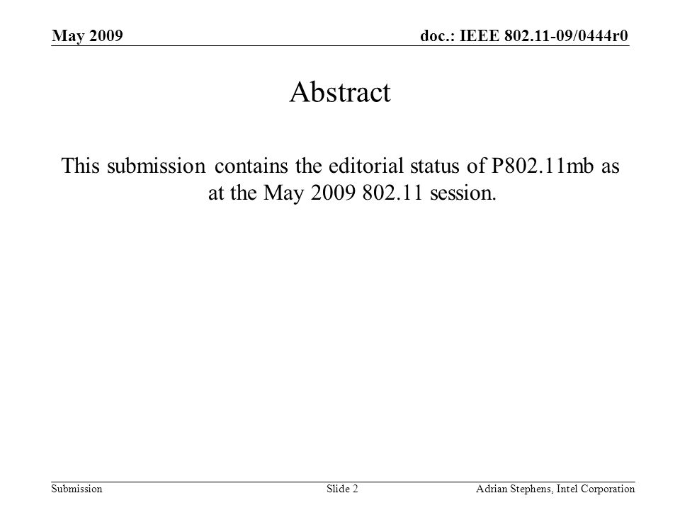 doc.: IEEE /0444r0 Submission May 2009 Adrian Stephens, Intel CorporationSlide 2 Abstract This submission contains the editorial status of P802.11mb as at the May session.