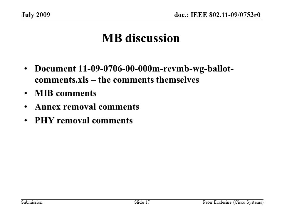 Submission doc.: IEEE /0753r0July 2009 Peter Ecclesine (Cisco Systems) MB discussion Document m-revmb-wg-ballot- comments.xls – the comments themselves MIB comments Annex removal comments PHY removal comments Slide 17