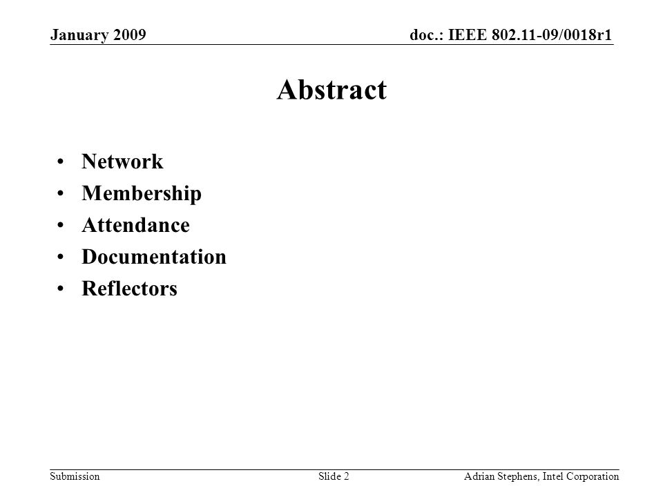 doc.: IEEE /0018r1 Submission January 2009 Adrian Stephens, Intel CorporationSlide 2 Abstract Network Membership Attendance Documentation Reflectors