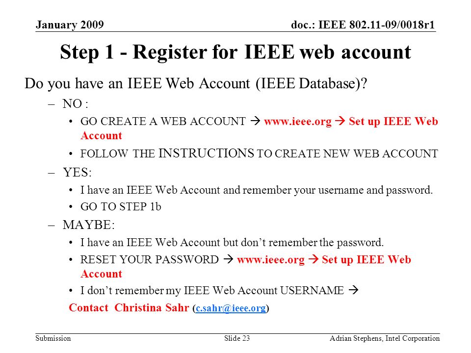 doc.: IEEE /0018r1 Submission January 2009 Adrian Stephens, Intel CorporationSlide 23 Step 1 - Register for IEEE web account Do you have an IEEE Web Account (IEEE Database).